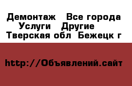 Демонтаж - Все города Услуги » Другие   . Тверская обл.,Бежецк г.